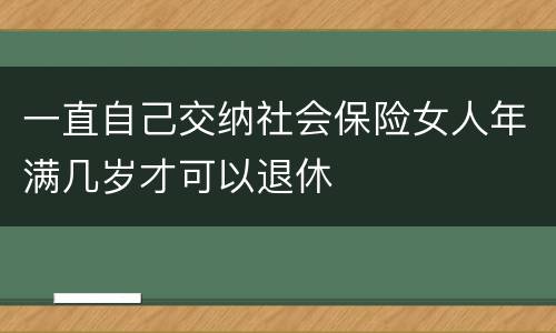 一直自己交纳社会保险女人年满几岁才可以退休