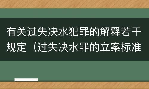 有关过失决水犯罪的解释若干规定（过失决水罪的立案标准）