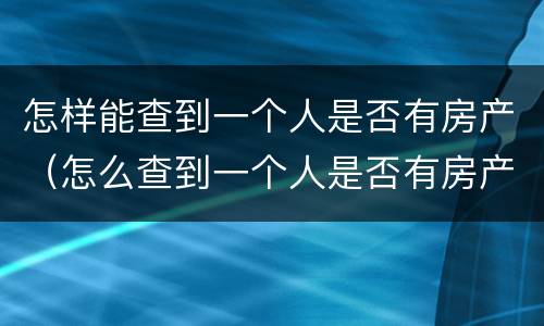 怎样能查到一个人是否有房产（怎么查到一个人是否有房产）