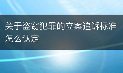 关于盗窃犯罪的立案追诉标准怎么认定