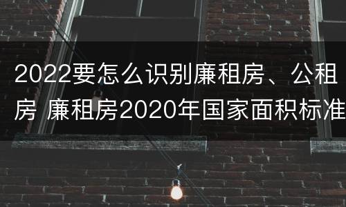 2022要怎么识别廉租房、公租房 廉租房2020年国家面积标准