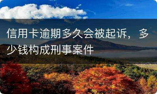 信用卡逾期多久会被起诉，多少钱构成刑事案件