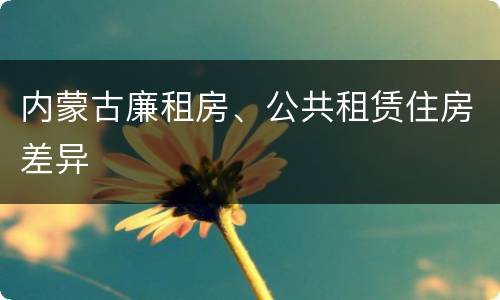 内蒙古廉租房、公共租赁住房差异