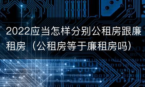 2022应当怎样分别公租房跟廉租房（公租房等于廉租房吗）