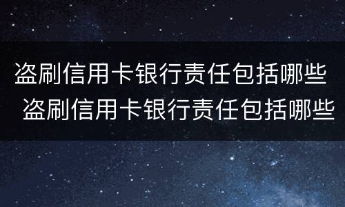 盗刷信用卡银行责任包括哪些 盗刷信用卡银行责任包括哪些行为
