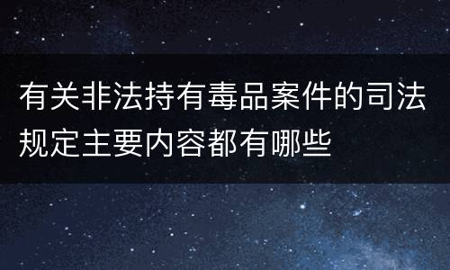 有关非法持有毒品案件的司法规定主要内容都有哪些