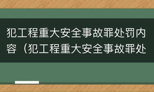 犯工程重大安全事故罪处罚内容（犯工程重大安全事故罪处罚内容是什么）