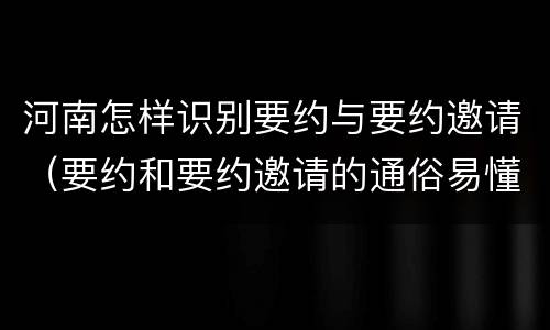 河南怎样识别要约与要约邀请（要约和要约邀请的通俗易懂例子）