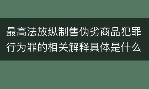 最高法放纵制售伪劣商品犯罪行为罪的相关解释具体是什么主要内容