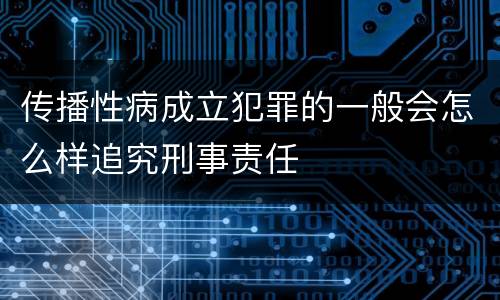 传播性病成立犯罪的一般会怎么样追究刑事责任