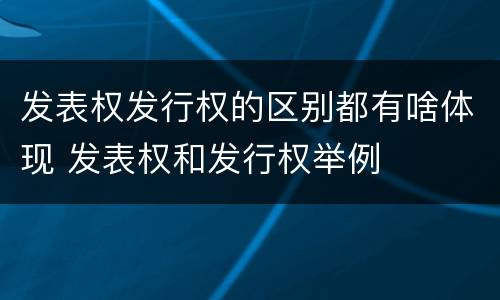 发表权发行权的区别都有啥体现 发表权和发行权举例