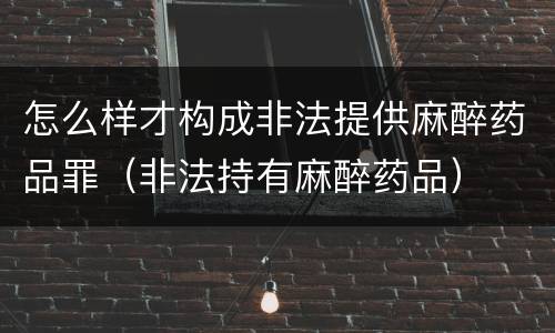 怎么样才构成非法提供麻醉药品罪（非法持有麻醉药品）
