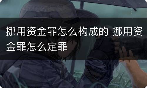 挪用资金罪怎么构成的 挪用资金罪怎么定罪