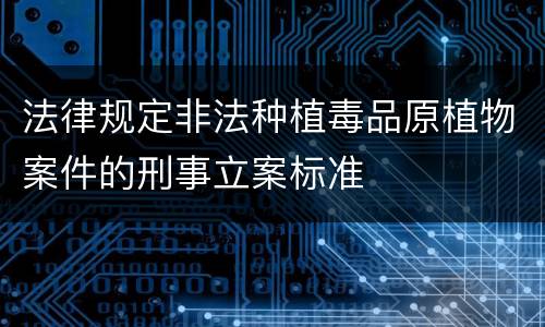 法律规定非法种植毒品原植物案件的刑事立案标准
