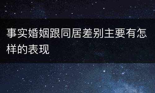事实婚姻跟同居差别主要有怎样的表现
