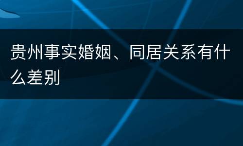 贵州事实婚姻、同居关系有什么差别