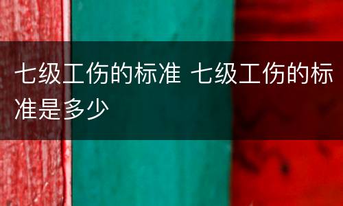七级工伤的标准 七级工伤的标准是多少