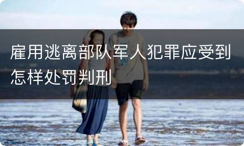 雇用逃离部队军人犯罪应受到怎样处罚判刑