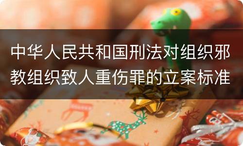 中华人民共和国刑法对组织邪教组织致人重伤罪的立案标准