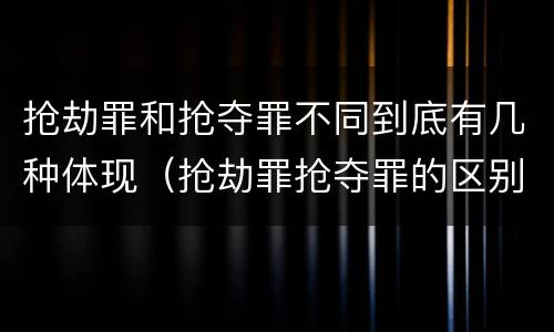 抢劫罪和抢夺罪不同到底有几种体现（抢劫罪抢夺罪的区别）