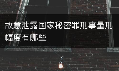 故意泄露国家秘密罪刑事量刑幅度有哪些
