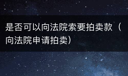 是否可以向法院索要拍卖款（向法院申请拍卖）