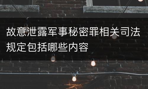 故意泄露军事秘密罪相关司法规定包括哪些内容