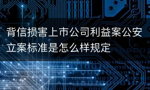 背信损害上市公司利益案公安立案标准是怎么样规定