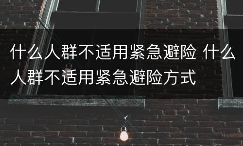 什么人群不适用紧急避险 什么人群不适用紧急避险方式