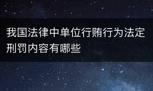 我国法律中单位行贿行为法定刑罚内容有哪些