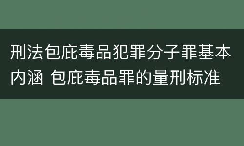 刑法包庇毒品犯罪分子罪基本内涵 包庇毒品罪的量刑标准