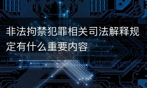 非法拘禁犯罪相关司法解释规定有什么重要内容
