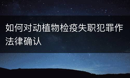 如何对动植物检疫失职犯罪作法律确认