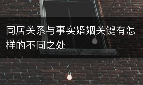 同居关系与事实婚姻关键有怎样的不同之处