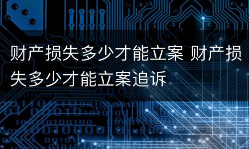 财产损失多少才能立案 财产损失多少才能立案追诉