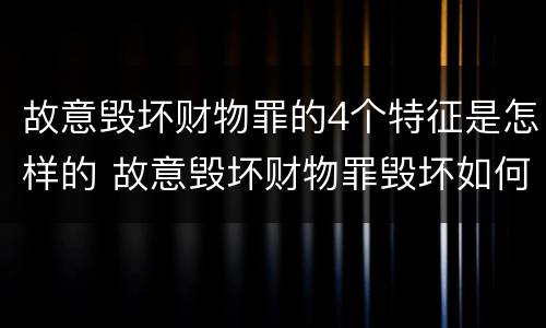 故意毁坏财物罪的4个特征是怎样的 故意毁坏财物罪毁坏如何理解