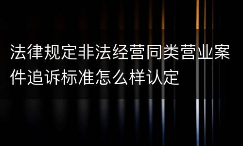 法律规定非法经营同类营业案件追诉标准怎么样认定