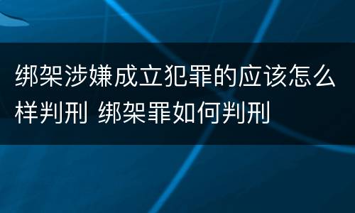 绑架涉嫌成立犯罪的应该怎么样判刑 绑架罪如何判刑