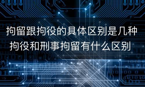 拘留跟拘役的具体区别是几种 拘役和刑事拘留有什么区别