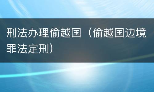 刑法办理偷越国（偷越国边境罪法定刑）