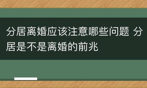 分居离婚应该注意哪些问题 分居是不是离婚的前兆