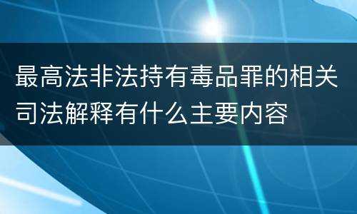 最高法非法持有毒品罪的相关司法解释有什么主要内容