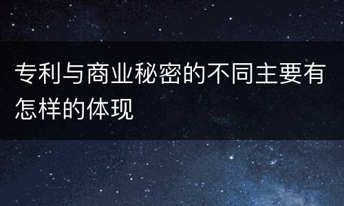 专利与商业秘密的不同主要有怎样的体现