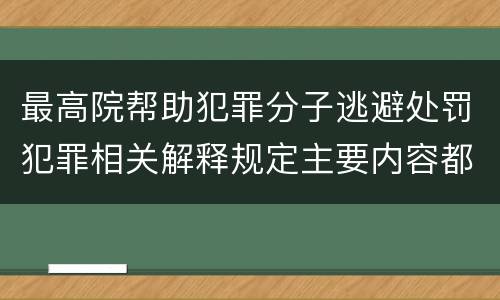最高院帮助犯罪分子逃避处罚犯罪相关解释规定主要内容都有哪些