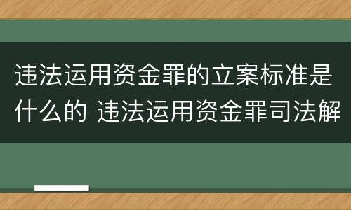 违法运用资金罪的立案标准是什么的 违法运用资金罪司法解释