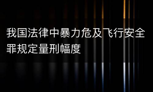 我国法律中暴力危及飞行安全罪规定量刑幅度