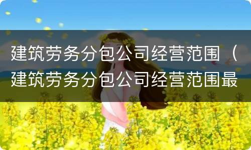 建筑劳务分包公司经营范围（建筑劳务分包公司经营范围最新）