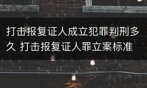 打击报复证人成立犯罪判刑多久 打击报复证人罪立案标准