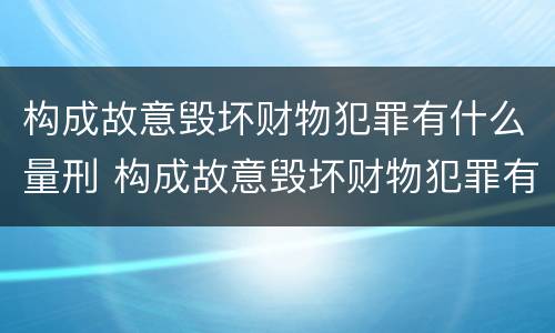 构成故意毁坏财物犯罪有什么量刑 构成故意毁坏财物犯罪有什么量刑规定