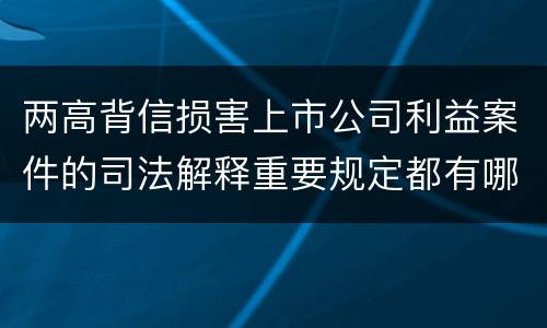 两高背信损害上市公司利益案件的司法解释重要规定都有哪些